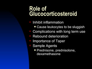 Role of Glucocorticosteroid Inhibit inflammation Cause leukocytes to be sluggish Complications with long term use Rebound deterioration Importance of Taper Sample Agents Prednisone, prednisolone, dexamethasone 