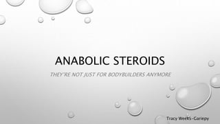 ANABOLIC STEROIDS
THEY’RE NOT JUST FOR BODYBUILDERS ANYMORE
Tracy Weeks-Gariepy
 