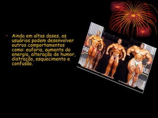 Ainda em altas doses, os usuários podem desenvolver outros comportamentos como: euforia, aumento da energia, alteração de humor, distração, esquecimento e confusão. 