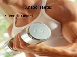 Anabolizantes
• Perfeição Corporal
 