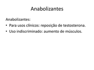 Anabolizantes
Anabolizantes:
• Para usos clínicos: reposição de testosterona.
• Uso indiscriminado: aumento de músculos.
 