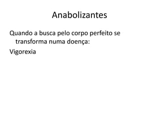 Anabolizantes
Quando a busca pelo corpo perfeito se
  transforma numa doença:
Vigorexia
 