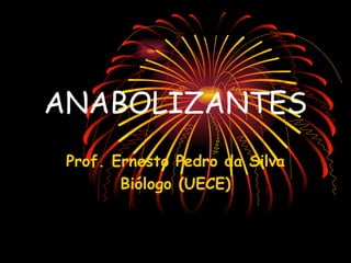 ANABOLIZANTES
 Prof. Ernesto Pedro da Silva
        Biólogo (UECE)
 