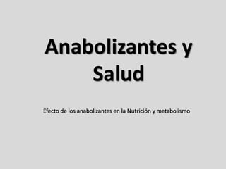 Anabolizantes y
Salud
Efecto de los anabolizantes en la Nutrición y metabolismo
Javier Cuerda Fernández – Universidad de Alicante
 