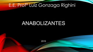 ANABOLIZANTES
2015
E.E. Profº Luiz Gonzaga Righini
 