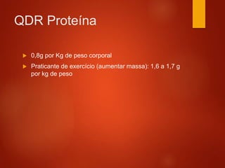 QDR Proteína
 0,8g por Kg de peso corporal
 Praticante de exercício (aumentar massa): 1,6 a 1,7 g
por kg de peso
 