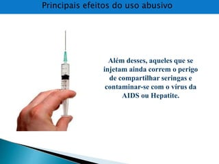 Além desses, aqueles que se
injetam ainda correm o perigo
de compartilhar seringas e
contaminar-se com o vírus da
AIDS ou Hepatite.
Principais efeitos do uso abusivo
 