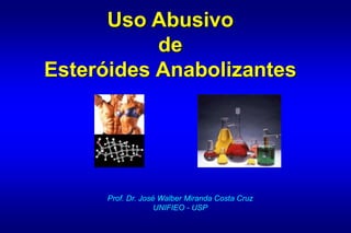 Uso Abusivo
de
Esteróides Anabolizantes
Prof. Dr. José Walber Miranda Costa Cruz
UNIFIEO - USP
 