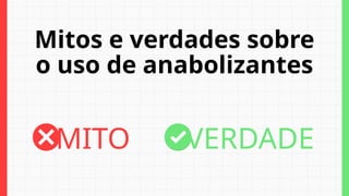 Mitos e verdades sobre
o uso de anabolizantes
MITO VERDADE
 