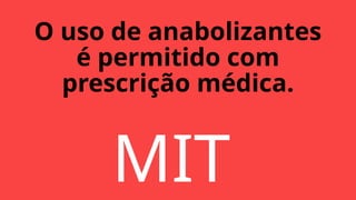 O uso de anabolizantes
é permitido com
prescrição médica.
MIT
 