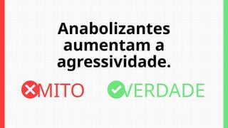 Anabolizantes
aumentam a
agressividade.
MITO VERDADE
 