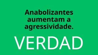 VERDAD
Anabolizantes
aumentam a
agressividade.
 