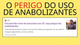 O PERIGO DO USO
DE ANABOLIZANTES
 