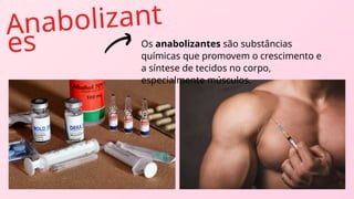 Anabolizant
es Os anabolizantes são substâncias
químicas que promovem o crescimento e
a síntese de tecidos no corpo,
especialmente músculos.
 