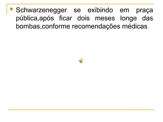  Schwarzenegger se exibindo em praça
pública,após ficar dois meses longe das
bombas,conforme recomendações médicas
 