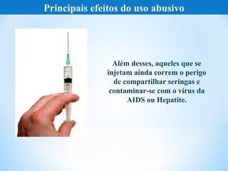 Principais efeitos do uso abusivo




                Além desses, aqueles que se
              injetam ainda correm o perigo
                de compartilhar seringas e
               contaminar-se com o vírus da
                    AIDS ou Hepatite.
 