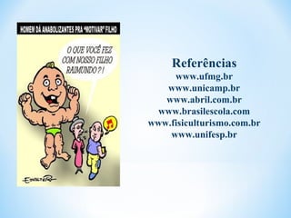 Referências
     www.ufmg.br
   www.unicamp.br
   www.abril.com.br
 www.brasilescola.com
www.fisiculturismo.com.br
    www.unifesp.br
 