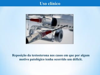 Uso clínico




Reposição da testosterona nos casos em que por algum
    motivo patológico tenha ocorrido um déficit.
 