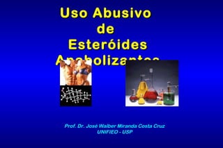Uso AbusivoUso Abusivo
dede
EsteróidesEsteróides
AnabolizantesAnabolizantes
Prof. Dr. José Walber Miranda Costa Cruz
UNIFIEO - USP
 
