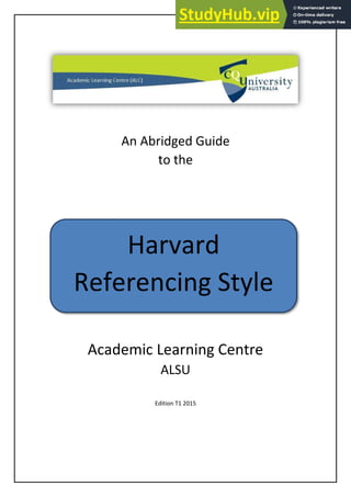 An Abridged Guide
to the
Academic Learning Centre
ALSU
Edition T1 2015
Harvard
Referencing Style
 
