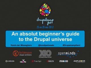 An absolut beginner’s guide
  to the Drupal universe
Karel-Jan Misseghers   @kareljantweats   #DrupalcampGent
 