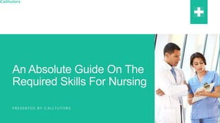 Calltutors
An Absolute Guide On The
Required Skills For Nursing
PRESENTED BY CALLTUTORS
 
