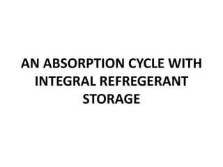AN ABSORPTION CYCLE WITH
INTEGRAL REFREGERANT
STORAGE
 