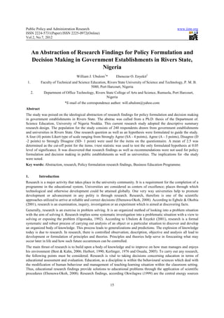 Public Policy and Administration Research                                                               www.iiste.org
ISSN 2224-5731(Paper) ISSN 2225-0972(Online)
Vol.2, No.7, 2012



      An Abstraction of Research Findings for Policy Formulation and
      Decision Making in Government Establishments in Rivers State,
                                 Nigeria
                                   William J. Ubulom1*         Ebenezar O. Enyekit2
 1.         Faculty of Technical and Science Education, Rivers State University of Science and Technology, P. M. B.
                                             5080, Port Harcourt, Nigeria
      2.     Department of Office Technology, Rivers State College of Arts and Science, Rumuola, Port Harcourt,
                                                     Nigeria
                           *E-mail of the correspondence author: will.ubulom@yahoo.com
Abstract
The study was poised on the ideological abstraction of research findings for policy formulation and decision making
in government establishments in Rivers State. The abstrac was culled from a Ph.D. thesis of the Department of.
Science Education, University of Nigeria Nsukka. This current research study adopted the descriptive summary
research design. The population for the study consists of 240 respondents drawn from government establishments
and universities in Rivers State. One research question as well as an hypothesis were formulated to guide the study.
A four (4) points Likert type of scale ranging from Strongly Agree (SA - 4 points), Agree (A - 3 points), Disagree (D
-2 points) to Strongly Disagree (SD- 1 point) were used for the items on the questionnaire. A mean of 2.5 was
determined as the cut-off point for the items. t-test statistic was used to test the only formulated hypothesis at 0.05
level of significance. It was discovered that research findings as well as recommendations were not used for policy
formulation and decision making in public establishments as well as universities. The implications for -the study
were noted.
Key words: Abstraction, research, Policy formulation research findings, Business Education Programme.


1.         Introduction
Research is a major activity that takes place in the university community. It is a requirement for the completion of a
programme in the educational system. Universities are considered as centers of excellence; places through which
technological and otherwise development could be attained globally. One very way universities help to promote
development or advancement in any polity is through research. Research, therefore is one of the scientific
approaches utilized to arrive at reliable and correct decisions (Ebenuwa-Okoh, 2008). According to Egbule & Okobia
(2001), research is an examination, inquiry, investigation or an experiment which is aimed at discovering facts.
Generally, research is an exercise in problem solving. It is an organized method of looking into a problem situation
with the aim of solving it. Research implies some systematic investigation into a problematic situation with a view to
solving or exposing the problem (Ogomaka, 1992). According to Ubulom & Enyekit (2001), research is a formal
systematic and robust process of carrying out analysis of an object or a particular situation to discover and develop
an organized body of knowledge. This process leads to generalizations and predictions. The explosion of knowledge
today is due to research. In research, there is controlled observation; description, objective and analysis all lead to
development or formulation of principles and theories. Principles and theories help serve in forecasting what may
occur later in life and how such future occurrences can be controlled.
The main thrust of research is to build upon a body of knowledge and to improve on how man manages and enjoys
his environment (Best & Kahn, 2006; Herbert, 1990; Kerlinger, 1976 and Osuala, 2005). To carry out any research,
the following points must be considered. Research is vital to taking decisions concerning education in terms of
educational assessment and evaluation. Education, as a discipline is within the behavioural sciences which deal with
the modification of human behaviour and management of teaching-learning situation within the classroom setting.
Thus, educational research findings provide solutions to educational problems through the application of scientific
procedures (Ebenuwa-Okoh, 2008). Research findings, according Okwilagwe (1999) are the central energy sources


                                                          15
 