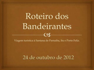 Roteiro dos
       Bandeirantes
                          
Viagem turística à Santana de Parnaíba, Itu e Porto Feliz.
 