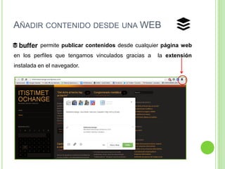 AÑADIR CONTENIDO DESDE UNA WEB
permite publicar contenidos desde cualquier página web
en los perfiles que tengamos vinculados gracias a
instalada en el navegador.

la extensión

 
