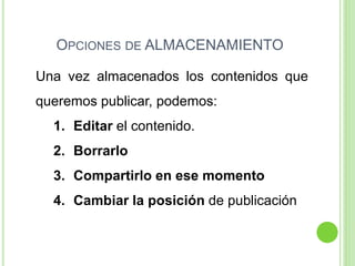 OPCIONES DE ALMACENAMIENTO
Una vez almacenados los contenidos que
queremos publicar, podemos:
1. Editar el contenido.
2. Borrarlo

3. Compartirlo en ese momento
4. Cambiar la posición de publicación

 