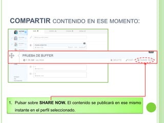 COMPARTIR CONTENIDO EN ESE MOMENTO:

1. Pulsar sobre SHARE NOW. El contenido se publicará en ese mismo

instante en el perfil seleccionado.

 