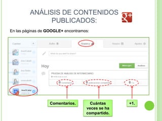 ANÁLISIS DE CONTENIDOS
PUBLICADOS:
En las páginas de GOOGLE+ encontramos:

Comentarios.

Cuántas
veces se ha
compartido.

+1.

 