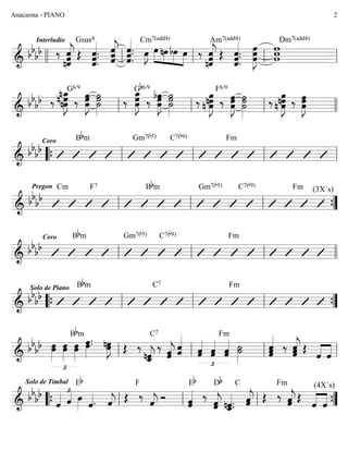 ========================&
bb
bb
Interludio
‰ ˆ
nˆ«««««««
jˆ Œ
Gsus4
ˆ.
ˆ«««««««
.ˆ. ˆˆ
ˆ«««««««
j ˆ.
ˆ«««««««
.
ˆ. œ»»»»
J
Cm7(add4)
œ»»»»
»»»»
»»»»
»»»»
nœ bœ œ ‰
nˆ«««««««
jˆˆ Œ
Am7(add4)
ˆ.ˆ.
ˆ«««««««
.
œ»»»»»»»
Jœœ www
Dm7(add4)
llll ll ll ll ll
========================&
bb
bb ‰ n œnœ_»»»»»»»
Jnœ ‰
G6/9
œœœ»»»»»»
J ˙˙»»»»»»
˙ ‰
œ_»»»»»»»
Jœœ ‰
Gb6/9
œ
bœ»»»»»»
Jœ ˙
˙»»»»»»
˙ ‰ n œ
œ»»»»»»»
Jnœ ‰ œœœ»»»»»»
J
F6/9
˙»»»»»»
˙˙ ‰ n œnœœ»»»»»»»
J ‰ œœœ»»»»»»
Jll ll ll llll
========================&
bb
bb
Coro Bbm Gm7(b5) C7(b9) Fm
““{ ll ll ll ll
========================&
bb
bb
Pregon Cm F7 Bbm Gm7(b5) C7(b9) Fm (3X´s)
ll ll ll ””{
========================&
bb
bb
Coro Bbm Gm7(b5) C7(b9) Fm
ll ll ll llll
========================&
bb
bb
Solo de Piano Bbm C7 Fm
““{ ll ll ll ””{
========================&
bb
bb
£
œœ»»»»»
œ»»»»»
œ œœ»»»»»
Bbm
œ»»»»»
.œ. œnœ»»»»»
J Œ ‰
ˆ_«««««
jnˆ
C7
‰
ˆ«««««
jˆ ˆ«««««
ˆ
£
ˆˆ«««««
ˆˆ«««««
ˆ«««««
ˆ
Fm
˙˙»»»»»
ˆ
ˆ««««««
ˆ ‰ ˆˆ
ˆ««««««
j Œ
ˆ««««
««««
ˆll ll ll ll
========================&
bb
bb
Solo de Timbal
ˆ«««« £
ˆ«««« œ»»»»
Eb
ˆ««««. ˆ««««
j Œ ‰
F
ˆ««««
j Ó ˆˆ«««««
Eb
‰
ˆ«««««
jˆ
Db
nˆ.ˆ_«««««
.
C
ˆˆ«««««
j Œ ‰
Fm
ˆˆ«««««
j Œ
(4X´s)
ˆ««««
««««
ˆ““{ ll ll ll ””{
Anacaona - PIANO 2
 
