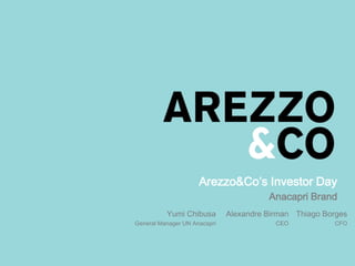 Arezzo&Co’s Investor Day
Anacapri Brand
Thiago Borges
CFO
Alexandre Birman
CEO
Yumi Chibusa
General Manager UN Anacapri
 