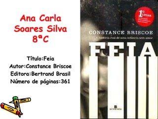 Ana Carla Soares Silva 8ªC Título:Feia Autor:Constance Briscoe Editora:Bertrand Brasil Número de páginas:361 
