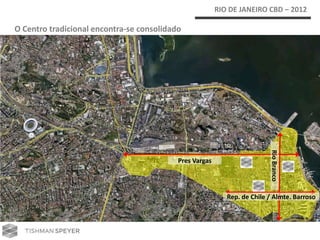 RIO DE JANEIRO CBD – 2012

O Centro tradicional encontra-se consolidado




                                                                          Rio Branco
                                           Pres Vargas




                                                            Rep. de Chile / Almte. Barroso
 