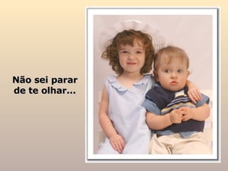 Não sei parar de te olhar... 