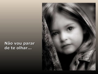 Não vou parar de te olhar... 