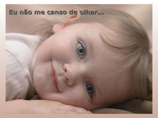 Eu não me canso de olhar... 