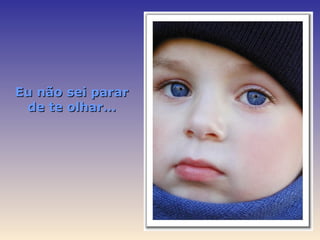 Eu não sei parar
 de te olhar…
 