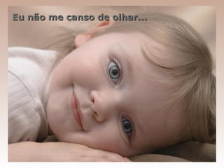 Eu não me canso de olhar...
 