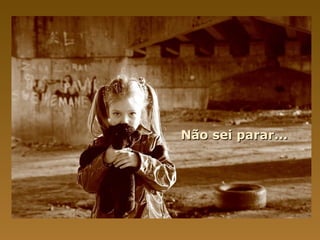 Não sei parar...
 