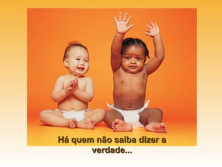 Há quem não saiba dizer a
       verdade...
 