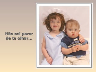 Não sei parar
de te olhar...
 