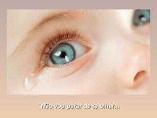 Não vou parar de te olhar...
 