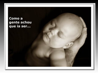 Como a
gente achou
que ia ser...
 