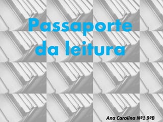 Passaporte
da leitura
Ana Carolina Nº1 9ºB
 