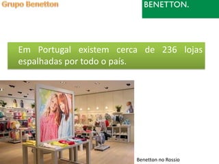 Em Portugal existem cerca de 236 lojas
espalhadas por todo o país.




                        Benetton no Rossio
 