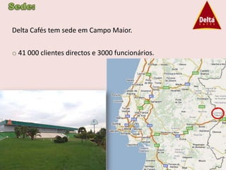 Delta Cafés tem sede em Campo Maior.

o 41 000 clientes directos e 3000 funcionários.
 